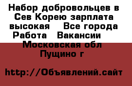 Набор добровольцев в Сев.Корею.зарплата высокая. - Все города Работа » Вакансии   . Московская обл.,Пущино г.